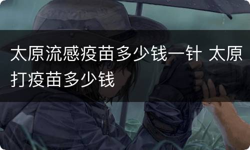 太原流感疫苗多少钱一针 太原打疫苗多少钱