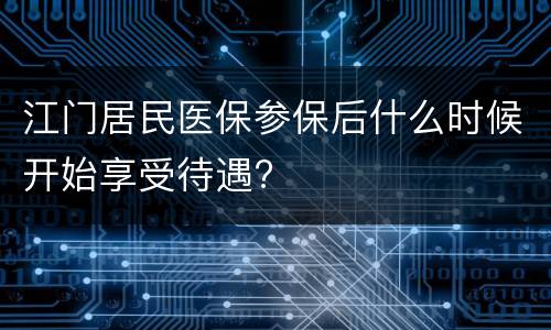 江门居民医保参保后什么时候开始享受待遇?