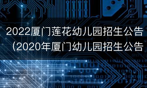 2022厦门莲花幼儿园招生公告（2020年厦门幼儿园招生公告）