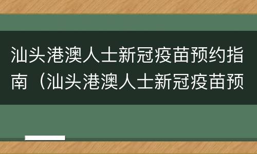 汕头港澳人士新冠疫苗预约指南（汕头港澳人士新冠疫苗预约指南查询）