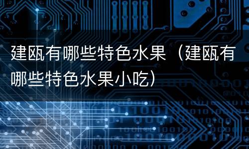 建瓯有哪些特色水果（建瓯有哪些特色水果小吃）
