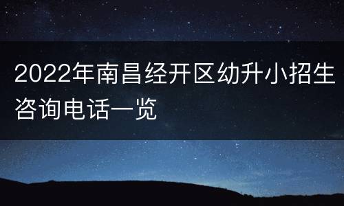 2022年南昌经开区幼升小招生咨询电话一览