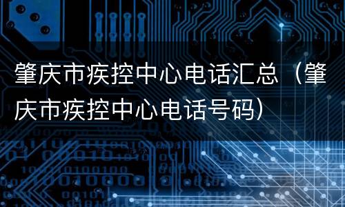 肇庆市疾控中心电话汇总（肇庆市疾控中心电话号码）