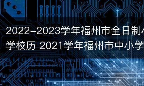 2022-2023学年福州市全日制小学校历 2021学年福州市中小学校历