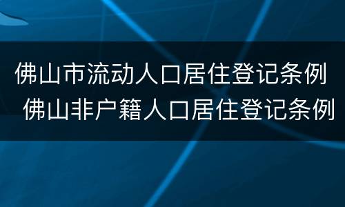 佛山市流动人口居住登记条例 佛山非户籍人口居住登记条例