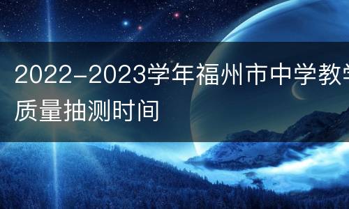 2022-2023学年福州市中学教学质量抽测时间