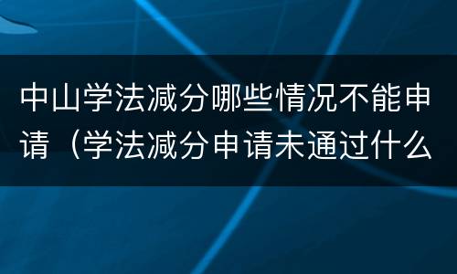 中山学法减分哪些情况不能申请（学法减分申请未通过什么原因）