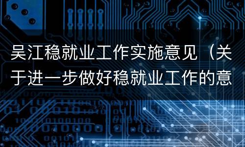 吴江稳就业工作实施意见（关于进一步做好稳就业工作的意见）