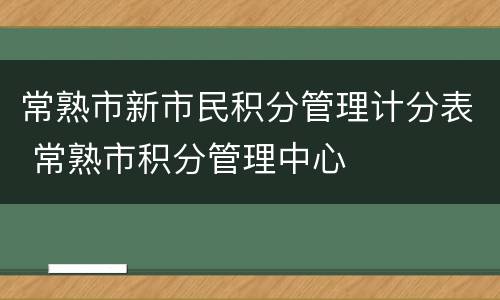 常熟市新市民积分管理计分表 常熟市积分管理中心