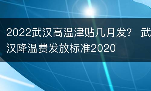 2022武汉高温津贴几月发？ 武汉降温费发放标准2020