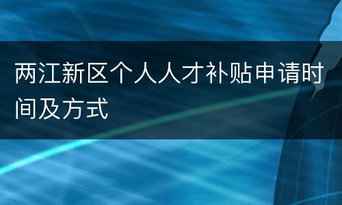 两江新区个人人才补贴申请时间及方式