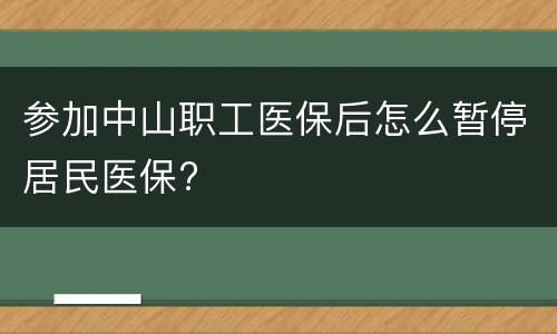 参加中山职工医保后怎么暂停居民医保?