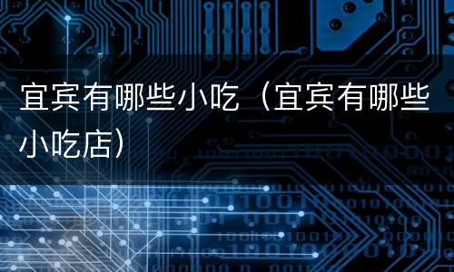 宜宾有哪些小吃（宜宾有哪些小吃店）