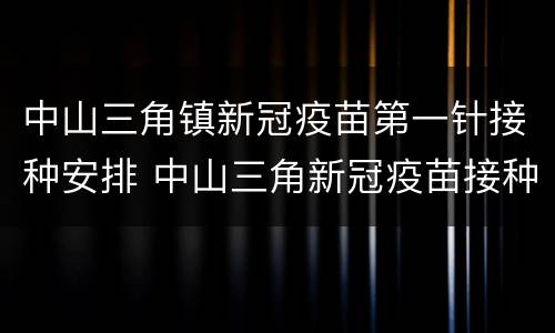中山三角镇新冠疫苗第一针接种安排 中山三角新冠疫苗接种点