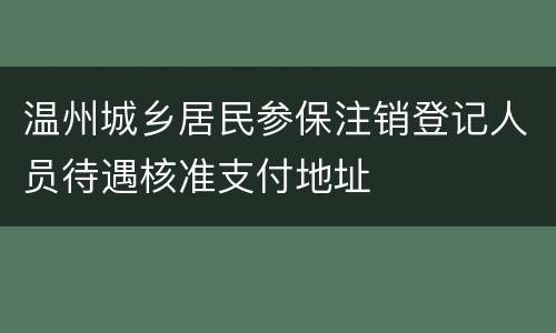 温州城乡居民参保注销登记人员待遇核准支付地址