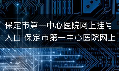 保定市第一中心医院网上挂号入口 保定市第一中心医院网上怎么挂号