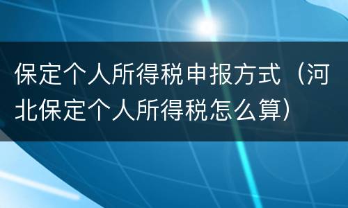 保定个人所得税申报方式（河北保定个人所得税怎么算）