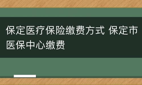 保定医疗保险缴费方式 保定市医保中心缴费