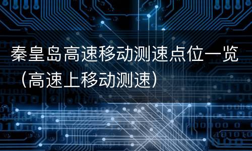 秦皇岛高速移动测速点位一览（高速上移动测速）