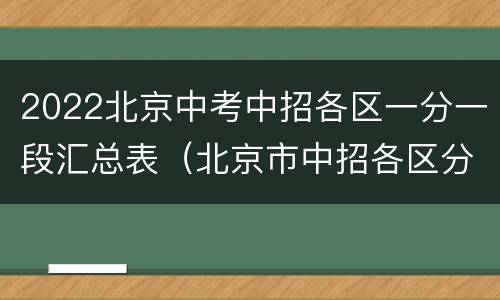 2022北京中考中招各区一分一段汇总表（北京市中招各区分数段）