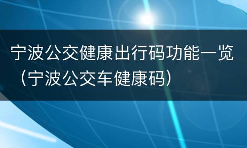 宁波公交健康出行码功能一览（宁波公交车健康码）