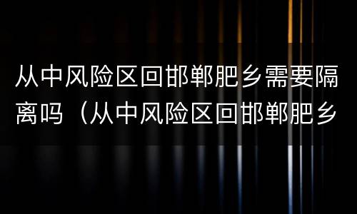 从中风险区回邯郸肥乡需要隔离吗（从中风险区回邯郸肥乡需要隔离吗现在）