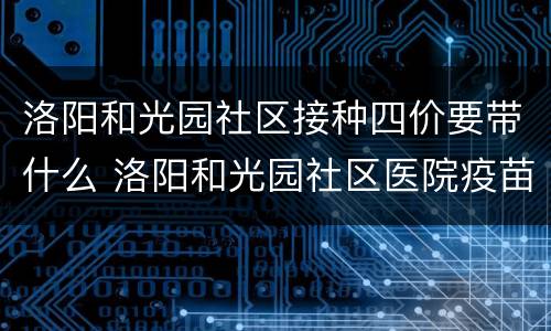 洛阳和光园社区接种四价要带什么 洛阳和光园社区医院疫苗咨询