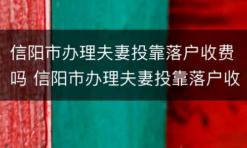 信阳市办理夫妻投靠落户收费吗 信阳市办理夫妻投靠落户收费吗