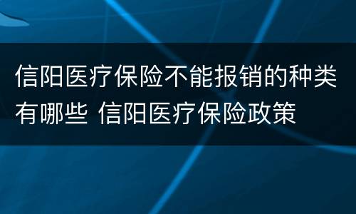 信阳医疗保险不能报销的种类有哪些 信阳医疗保险政策