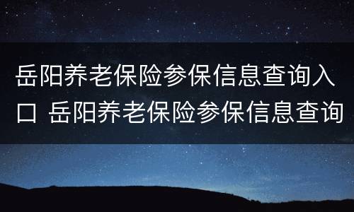 岳阳养老保险参保信息查询入口 岳阳养老保险参保信息查询入口在哪