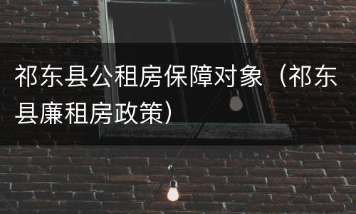 祁东县公租房保障对象（祁东县廉租房政策）