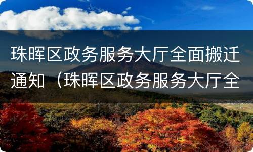 珠晖区政务服务大厅全面搬迁通知（珠晖区政务服务大厅全面搬迁通知书）