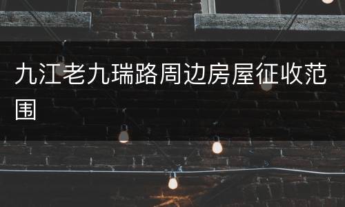 九江老九瑞路周边房屋征收范围