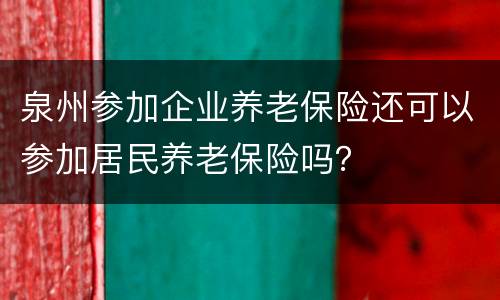 泉州参加企业养老保险还可以参加居民养老保险吗？
