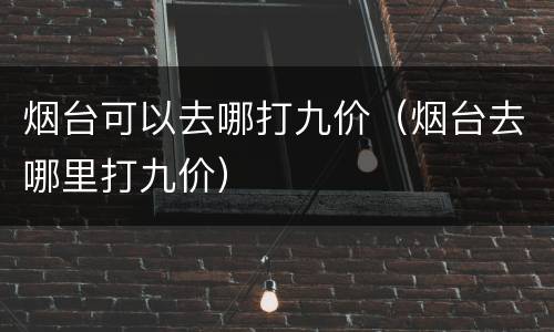 烟台可以去哪打九价（烟台去哪里打九价）
