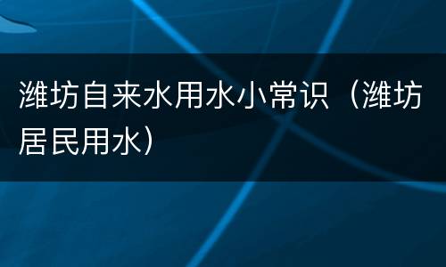 潍坊自来水用水小常识（潍坊居民用水）