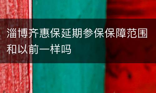 淄博齐惠保延期参保保障范围和以前一样吗