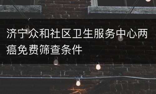 济宁众和社区卫生服务中心两癌免费筛查条件
