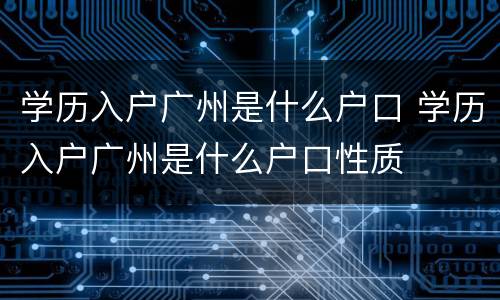 学历入户广州是什么户口 学历入户广州是什么户口性质