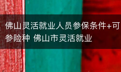 佛山灵活就业人员参保条件+可参险种 佛山市灵活就业