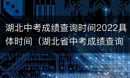 湖北中考成绩查询时间2022具体时间（湖北省中考成绩查询时间2021具体时间）