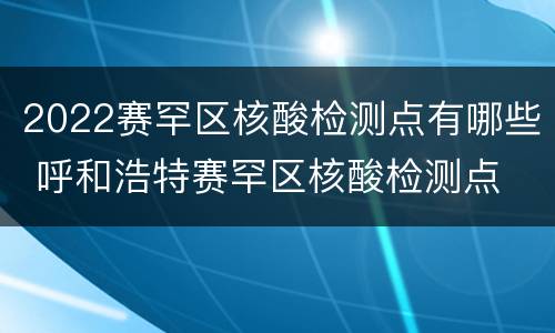 2022赛罕区核酸检测点有哪些 呼和浩特赛罕区核酸检测点