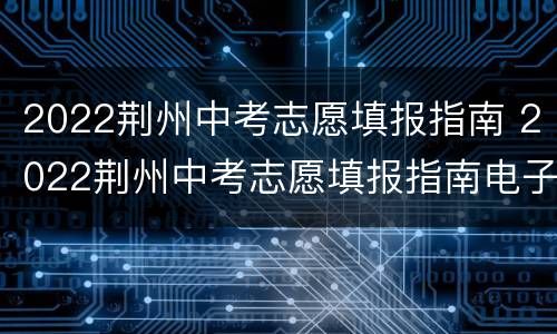 2022荆州中考志愿填报指南 2022荆州中考志愿填报指南电子版