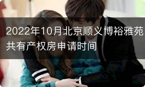 2022年10月北京顺义博裕雅苑共有产权房申请时间