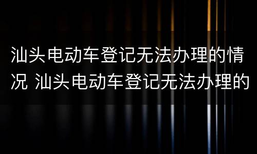 汕头电动车登记无法办理的情况 汕头电动车登记无法办理的情况有哪些