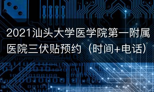 2021汕头大学医学院第一附属医院三伏贴预约（时间+电话）