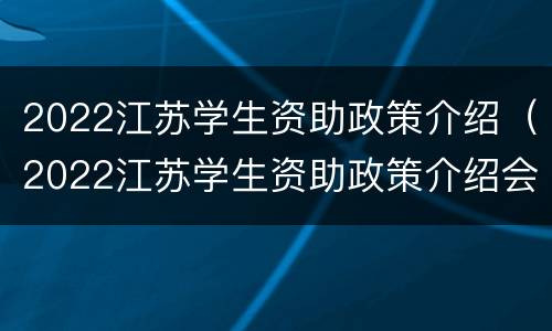 2022江苏学生资助政策介绍（2022江苏学生资助政策介绍会）