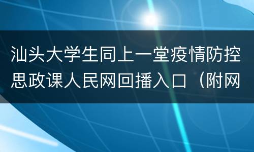 汕头大学生同上一堂疫情防控思政课人民网回播入口（附网址）