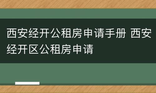 西安经开公租房申请手册 西安经开区公租房申请