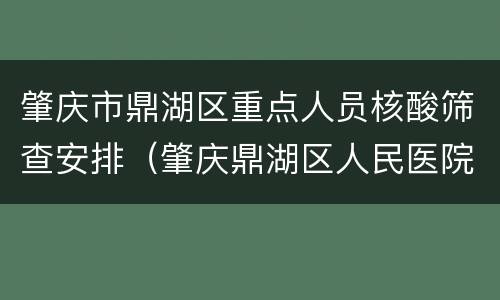 肇庆市鼎湖区重点人员核酸筛查安排（肇庆鼎湖区人民医院核酸）